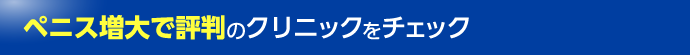 ペニス増大で評判のクリニックをチェック